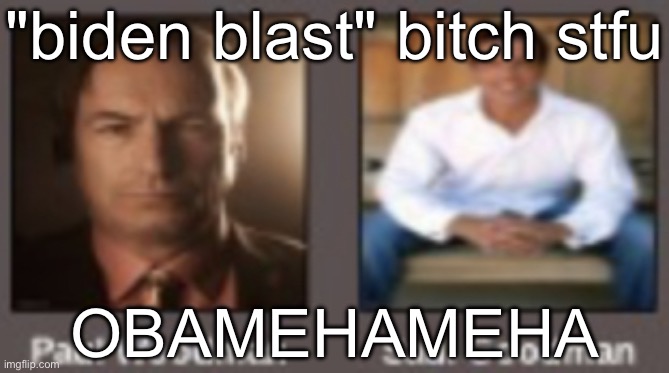 paul vs saul | "biden blast" bitch stfu; OBAMEHAMEHA | image tagged in paul vs saul | made w/ Imgflip meme maker