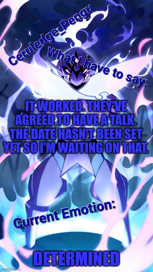 I will fix my mistakes | IT WORKED. THEY'VE AGREED TO HAVE A TALK. THE DATE HASN'T BEEN SET YET SO I'M WAITING ON THAT. DETERMINED | image tagged in ceruledge_pengu anouncment template | made w/ Imgflip meme maker