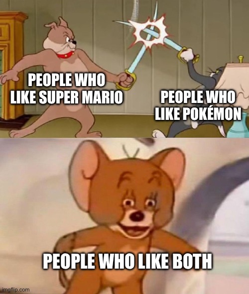 Tom and Jerry swordfight | PEOPLE WHO LIKE SUPER MARIO; PEOPLE WHO LIKE POKÉMON; PEOPLE WHO LIKE BOTH | image tagged in tom and jerry swordfight | made w/ Imgflip meme maker