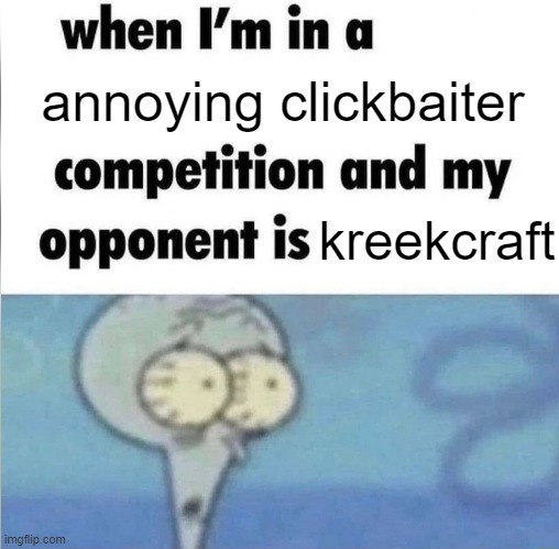 whe i'm in a competition and my opponent is | annoying clickbaiter; kreekcraft | image tagged in whe i'm in a competition and my opponent is | made w/ Imgflip meme maker