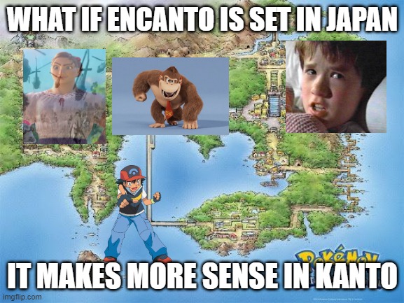 animation facts | WHAT IF ENCANTO IS SET IN JAPAN; IT MAKES MORE SENSE IN KANTO | image tagged in kanto,what if | made w/ Imgflip meme maker