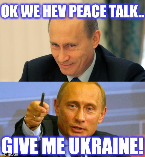 OK WE HEV PEACE TALK.. GIVE ME UKRAINE! | image tagged in memes,good guy putin | made w/ Imgflip meme maker