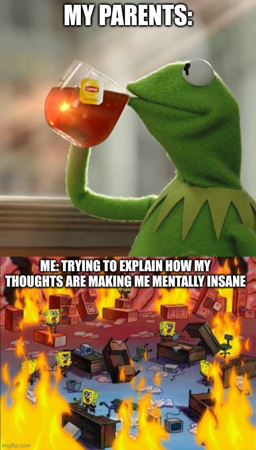 MY PARENTS:; ME: TRYING TO EXPLAIN HOW MY THOUGHTS ARE MAKING ME MENTALLY INSANE | image tagged in memes,but that's none of my business,spongebob panic | made w/ Imgflip meme maker