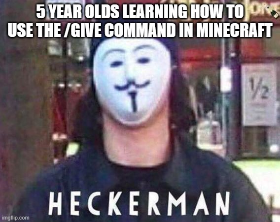 Heckerman | 5 YEAR OLDS LEARNING HOW TO USE THE /GIVE COMMAND IN MINECRAFT | image tagged in heckerman | made w/ Imgflip meme maker