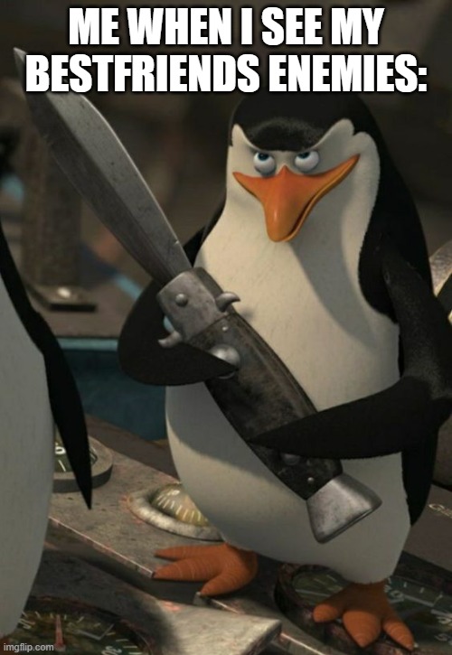 HARHARAHRA | ME WHEN I SEE MY BESTFRIENDS ENEMIES: | image tagged in penguin of madagascar,riko,penguin,angry penguin,evil penguin | made w/ Imgflip meme maker