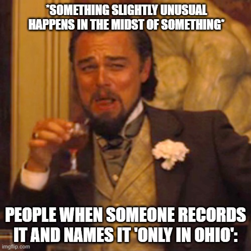 the last time ohio was funny when the paleolithic existed | *SOMETHING SLIGHTLY UNUSUAL HAPPENS IN THE MIDST OF SOMETHING*; PEOPLE WHEN SOMEONE RECORDS IT AND NAMES IT 'ONLY IN OHIO': | image tagged in memes,laughing leo | made w/ Imgflip meme maker