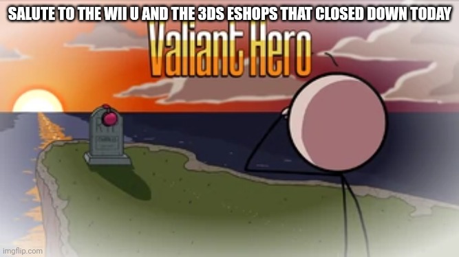 You had a place in all our hearts... | SALUTE TO THE WII U AND THE 3DS ESHOPS THAT CLOSED DOWN TODAY | image tagged in valiant hero | made w/ Imgflip meme maker