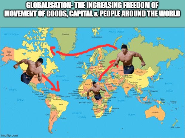globalisation | GLOBALISATION- THE INCREASING FREEDOM OF MOVEMENT OF GOODS, CAPITAL & PEOPLE AROUND THE WORLD | image tagged in world map,running arnold | made w/ Imgflip meme maker