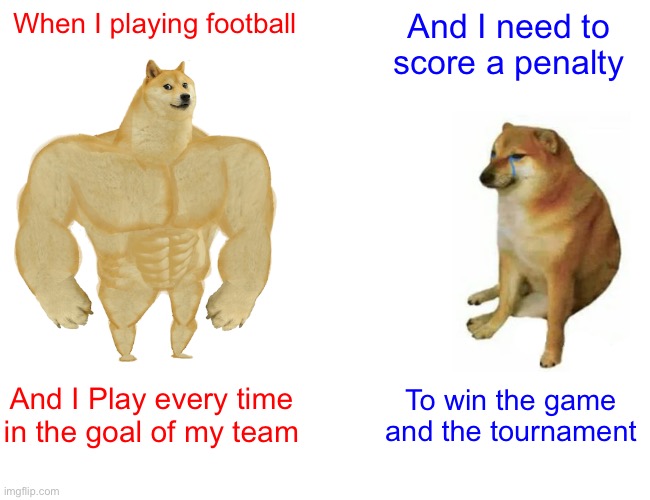 Buff Doge vs. Cheems | When I playing football; And I need to score a penalty; And I Play every time in the goal of my team; To win the game and the tournament | image tagged in memes,buff doge vs cheems | made w/ Imgflip meme maker