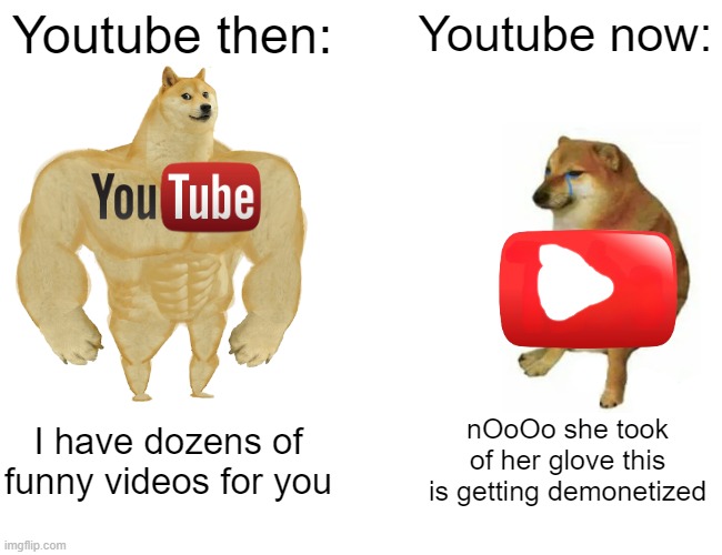 Buff Doge vs. Cheems | Youtube then:; Youtube now:; I have dozens of funny videos for you; nOoOo she took of her glove this is getting demonetized | image tagged in memes,buff doge vs cheems | made w/ Imgflip meme maker
