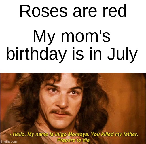 Epik Title | Roses are red; My mom's birthday is in July | image tagged in hello my name is,inigo montoya,you,killed,my,father | made w/ Imgflip meme maker