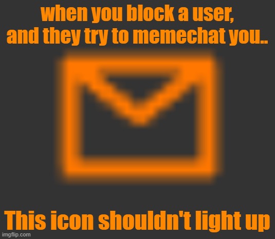 Because if a blocked user comments on your image, you don't receive the notification. Why do we get the memechat notification th | when you block a user, and they try to memechat you.. This icon shouldn't light up | made w/ Imgflip meme maker