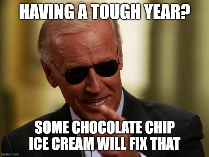 Cool Joe Biden | HAVING A TOUGH YEAR? SOME CHOCOLATE CHIP ICE CREAM WILL FIX THAT | image tagged in cool joe biden,memes,joe biden,democrats,ice cream | made w/ Imgflip meme maker