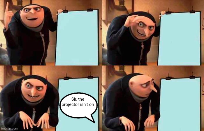 . | Sir, the projector isn’t on | image tagged in memes,gru's plan | made w/ Imgflip meme maker