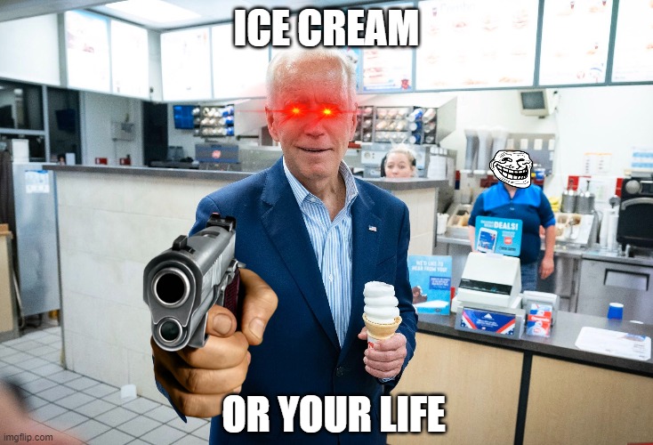 joe biden robs you | ICE CREAM; OR YOUR LIFE | image tagged in memes | made w/ Imgflip meme maker