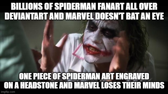 And everybody loses their minds | BILLIONS OF SPIDERMAN FANART ALL OVER DEVIANTART AND MARVEL DOESN'T BAT AN EYE; ONE PIECE OF SPIDERMAN ART ENGRAVED ON A HEADSTONE AND MARVEL LOSES THEIR MINDS | image tagged in memes,and everybody loses their minds | made w/ Imgflip meme maker