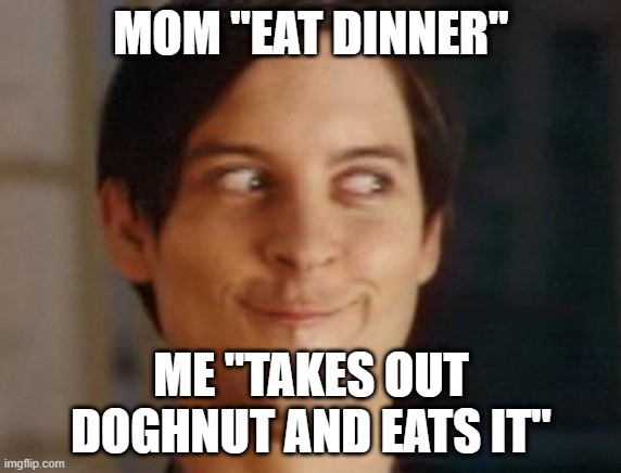 Spiderman Peter Parker Meme | MOM "EAT DINNER"; ME "TAKES OUT DOGHNUT AND EATS IT" | image tagged in memes,spiderman peter parker | made w/ Imgflip meme maker
