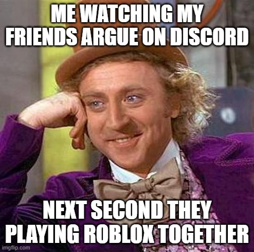 Creepy Condescending Wonka Meme | ME WATCHING MY FRIENDS ARGUE ON DISCORD; NEXT SECOND THEY PLAYING ROBLOX TOGETHER | image tagged in memes,creepy condescending wonka | made w/ Imgflip meme maker