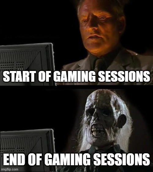 Gaming: | START OF GAMING SESSIONS; END OF GAMING SESSIONS | image tagged in memes,i'll just wait here,relatable,funny | made w/ Imgflip meme maker