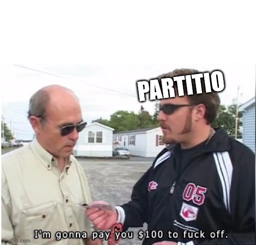 I'm gonna pay you $100 to fuck off | PARTITIO | image tagged in i'm gonna pay you 100 to fuck off | made w/ Imgflip meme maker