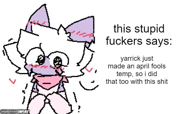 dumbass april fools temp | yarrick just made an april fools temp, so i did that too with this shit | image tagged in dumbass april fools temp | made w/ Imgflip meme maker
