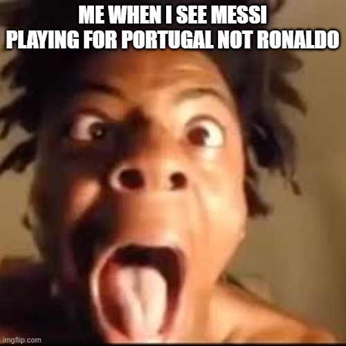 ishowspeed rage | ME WHEN I SEE MESSI PLAYING FOR PORTUGAL NOT RONALDO | image tagged in ishowspeed rage | made w/ Imgflip meme maker