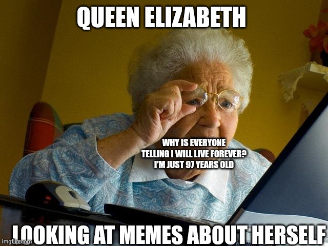 Grandma Finds The Internet Meme | QUEEN ELIZABETH; WHY IS EVERYONE TELLING I WILL LIVE FOREVER? I'M JUST 97 YEARS OLD; LOOKING AT MEMES ABOUT HERSELF | image tagged in memes,grandma finds the internet | made w/ Imgflip meme maker