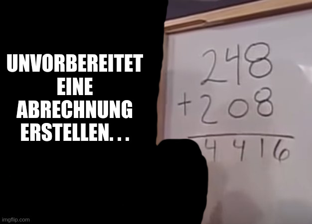 Girl mathematics | UNVORBEREITET EINE ABRECHNUNG ERSTELLEN. . . | image tagged in girl mathematics | made w/ Imgflip meme maker