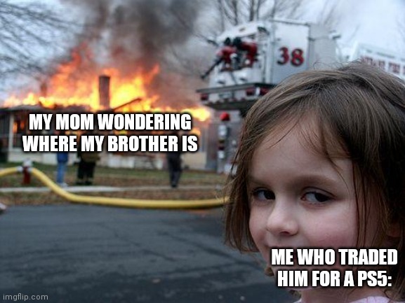 Disaster Girl | MY MOM WONDERING WHERE MY BROTHER IS; ME WHO TRADED HIM FOR A PS5: | image tagged in memes,disaster girl,ps5,gaming,brother,mum | made w/ Imgflip meme maker