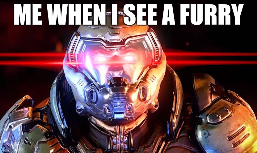 Me: | ME WHEN I SEE A FURRY | image tagged in doomslayer intensifies,antifurry,anti furry,memes,funny memes,dank memes | made w/ Imgflip meme maker