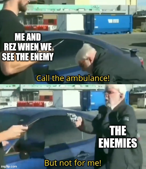 Call an ambulance but not for me | ME AND REZ WHEN WE SEE THE ENEMY; THE ENEMIES | image tagged in call an ambulance but not for me | made w/ Imgflip meme maker
