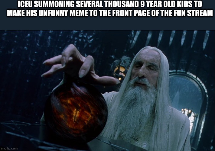 Saruman magically summoning | ICEU SUMMONING SEVERAL THOUSAND 9 YEAR OLD KIDS TO MAKE HIS UNFUNNY MEME TO THE FRONT PAGE OF THE FUN STREAM | image tagged in saruman magically summoning | made w/ Imgflip meme maker