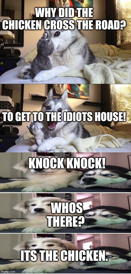 whos there? | WHY DID THE CHICKEN CROSS THE ROAD? TO GET TO THE IDIOTS HOUSE! KNOCK KNOCK! WHOS THERE? ITS THE CHICKEN. | image tagged in chicken | made w/ Imgflip meme maker