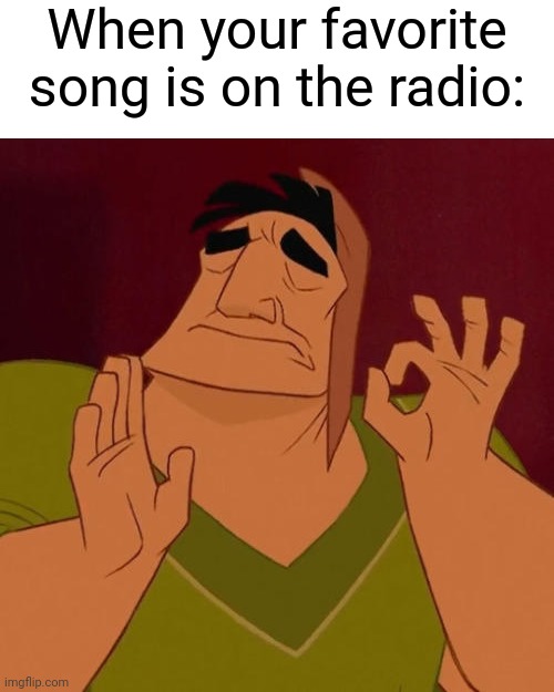 So true, for real. | When your favorite song is on the radio: | image tagged in when x just right,memes | made w/ Imgflip meme maker