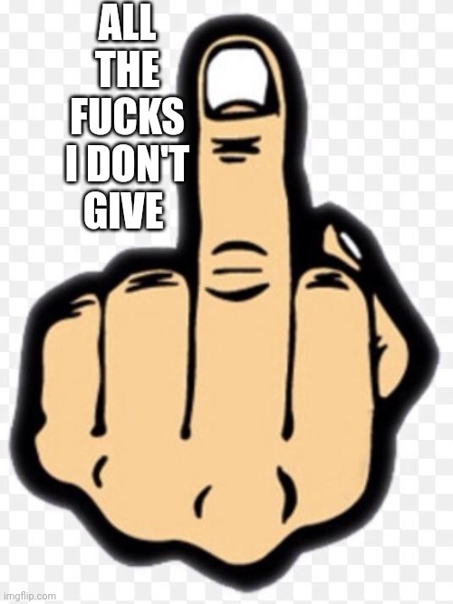 middle finger | ALL THE FUCKS I DON'T GIVE | image tagged in middle finger | made w/ Imgflip meme maker