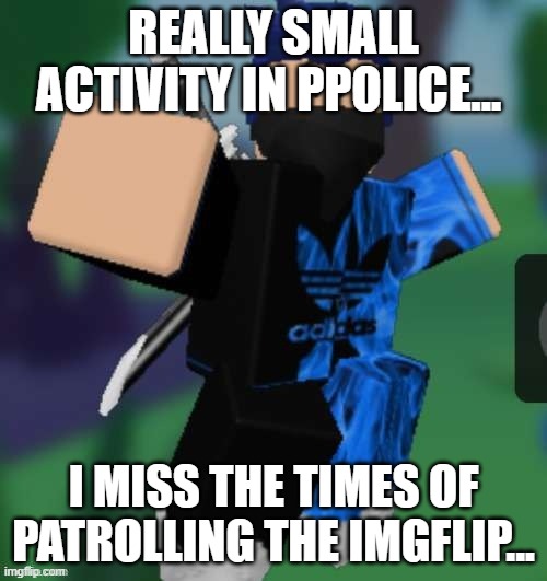 MR BEEEEEAAAAAA | REALLY SMALL ACTIVITY IN PPOLICE... I MISS THE TIMES OF PATROLLING THE IMGFLIP... | image tagged in mr beeeeeaaaaaa | made w/ Imgflip meme maker