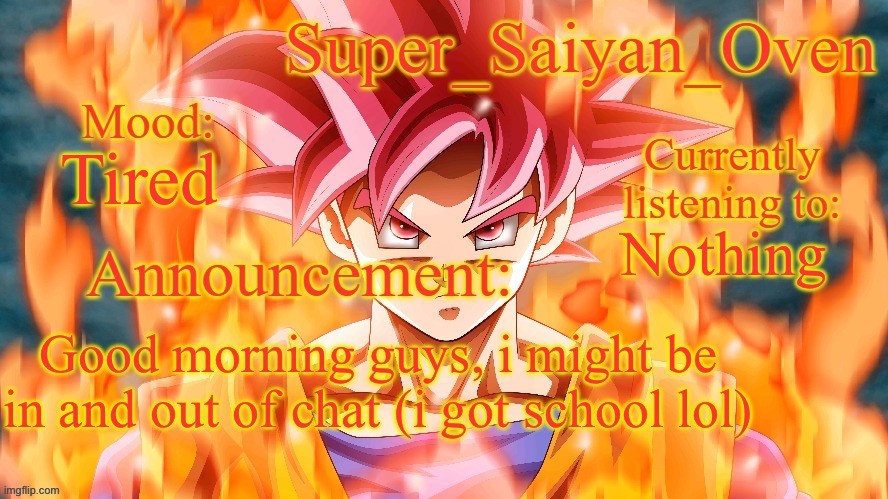 Super_Saiyan_Oven Announcement temp | Tired; Nothing; Good morning guys, i might be in and out of chat (i got school lol) | image tagged in super_saiyan_oven announcement temp | made w/ Imgflip meme maker