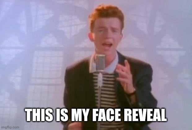 Rick Astley | THIS IS MY FACE REVEAL | image tagged in rick astley | made w/ Imgflip meme maker