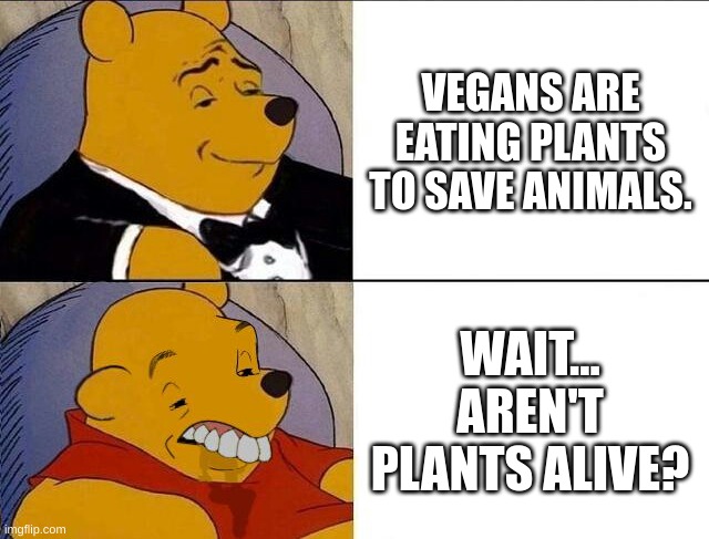 veagns | VEGANS ARE EATING PLANTS TO SAVE ANIMALS. WAIT... AREN'T PLANTS ALIVE? | image tagged in tuxedo winnie the pooh grossed reverse,vegan,meat,plants,funny,memes | made w/ Imgflip meme maker