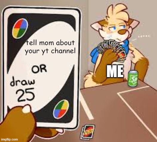 furry or draw 25 | tell mom about your yt channel; ME | image tagged in furry or draw 25 | made w/ Imgflip meme maker