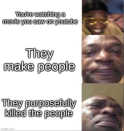 It happened to me. I was crying a lot that day. | You're watching a movie you saw on youtube; They make people; They purposefully killed the people | image tagged in black guy happy then crying | made w/ Imgflip meme maker
