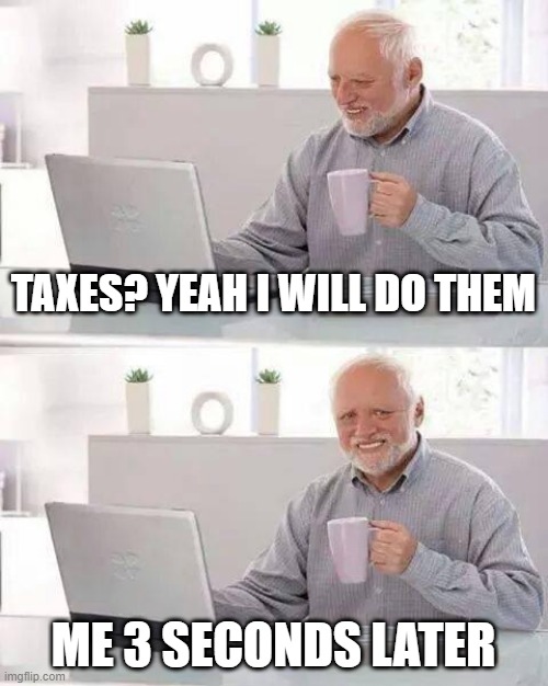 Hide the Pain Harold Meme | TAXES? YEAH I WILL DO THEM; ME 3 SECONDS LATER | image tagged in memes,hide the pain harold | made w/ Imgflip meme maker