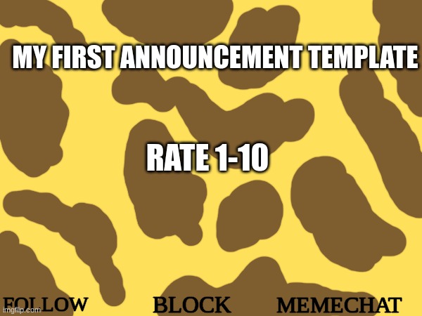 -giraffe- announcement template v.1 | MY FIRST ANNOUNCEMENT TEMPLATE; RATE 1-10; FOLLOW; BLOCK; MEMECHAT | image tagged in -giraffe- announcement template v 1 | made w/ Imgflip meme maker