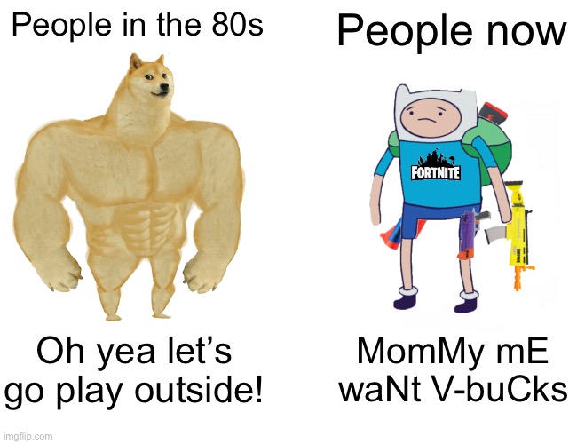 No hate do adventure time | People in the 80s; People now; Oh yea let’s go play outside! MomMy mE waNt V-buCks | image tagged in memes,buff doge vs cheems | made w/ Imgflip meme maker