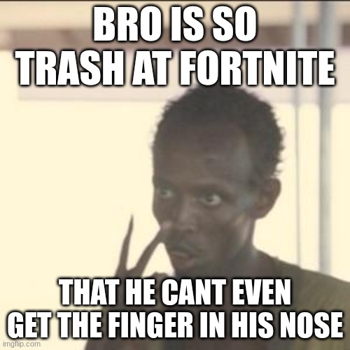 bro is trash at fortnite | BRO IS SO TRASH AT FORTNITE; THAT HE CANT EVEN GET THE FINGER IN HIS NOSE | image tagged in memes,look at me | made w/ Imgflip meme maker