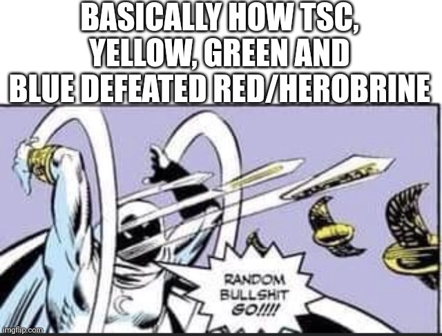 Clever cool title | BASICALLY HOW TSC, YELLOW, GREEN AND BLUE DEFEATED RED/HEROBRINE | image tagged in blank white template,random bullshit go,ava,avm | made w/ Imgflip meme maker