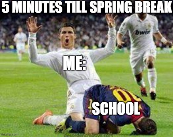Watch out footballers | 5 MINUTES TILL SPRING BREAK; ME:; SCHOOL | image tagged in watch out footballers | made w/ Imgflip meme maker