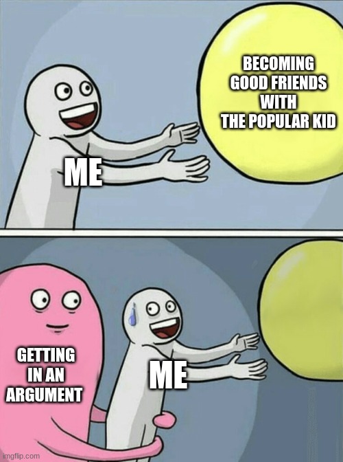Goodbye friend | BECOMING GOOD FRIENDS WITH THE POPULAR KID; ME; GETTING IN AN ARGUMENT; ME | image tagged in memes,running away balloon,friendship | made w/ Imgflip meme maker