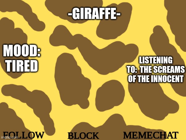 -giraffe- announcement template v.1 | -GIRAFFE-; MOOD: TIRED; LISTENING TO:  THE SCREAMS OF THE INNOCENT; FOLLOW; MEMECHAT; BLOCK | image tagged in -giraffe- announcement template v 1 | made w/ Imgflip meme maker