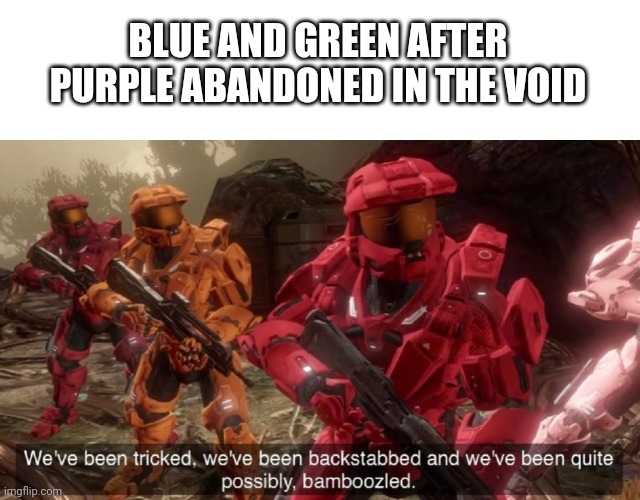 BLUE AND GREEN AFTER PURPLE ABANDONED IN THE VOID | image tagged in blank white template,we've been tricked,ava,avm | made w/ Imgflip meme maker